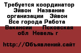 Требуется координатор Эйвон › Название организации ­ Эйвон - Все города Работа » Вакансии   . Псковская обл.,Невель г.
